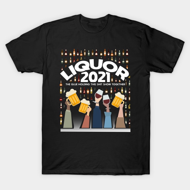 Liquor - 2021 - Liquor Is The Glue Keeping The World Together T-Shirt by WaltTheAdobeGuy